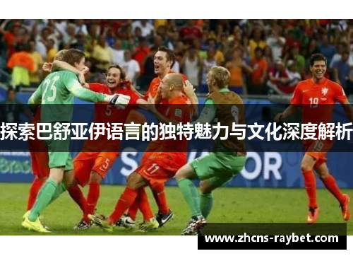 探索巴舒亚伊语言的独特魅力与文化深度解析