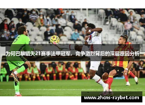 为何巴黎错失21赛季法甲冠军，竞争激烈背后的深层原因分析