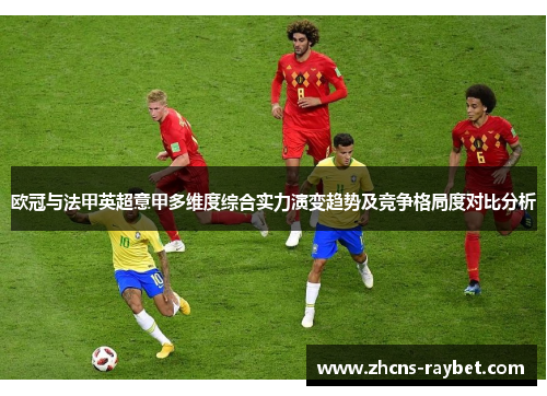 欧冠与法甲英超意甲多维度综合实力演变趋势及竞争格局度对比分析 欧冠与法甲英超意甲多维度综合实力演变趋势及竞争格局度对比分析