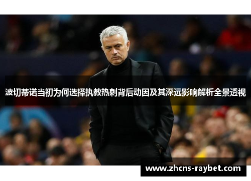 波切蒂诺当初为何选择执教热刺背后动因及其深远影响解析全景透视 波切蒂诺当初为何选择执教热刺背后动因及其深远影响解析全景透视