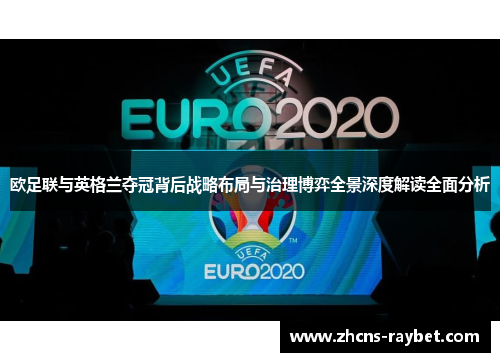 欧足联与英格兰夺冠背后战略布局与治理博弈全景深度解读全面分析 欧足联与英格兰夺冠背后战略布局与治理博弈全景深度解读全面分析