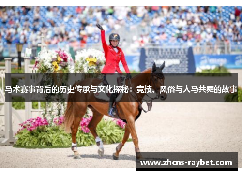 马术赛事背后的历史传承与文化探秘:竞技、风俗与人马共舞的故事 马术赛事背后的历史传承与文化探秘:竞技、风俗与人马共舞的故事