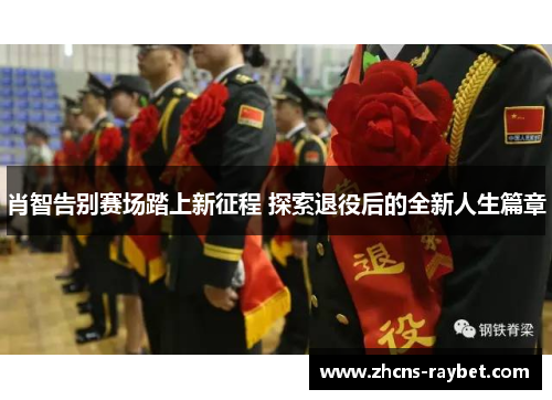 肖智告别赛场踏上新征程 探索退役后的全新人生篇章 肖智告别赛场踏上新征程 探索退役后的全新人生篇章