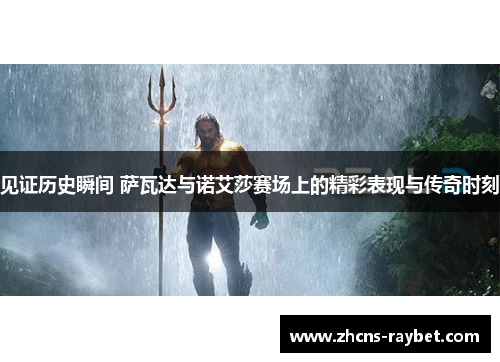 见证历史瞬间 萨瓦达与诺艾莎赛场上的精彩表现与传奇时刻