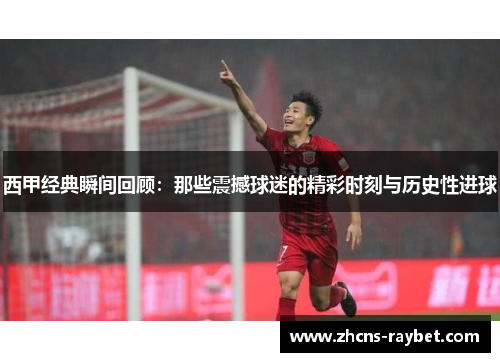 西甲经典瞬间回顾：那些震撼球迷的精彩时刻与历史性进球