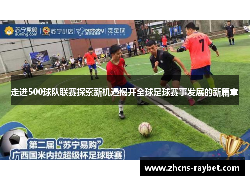 走进500球队联赛探索新机遇揭开全球足球赛事发展的新篇章 走进500球队联赛探索新机遇揭开全球足球赛事发展的新篇章