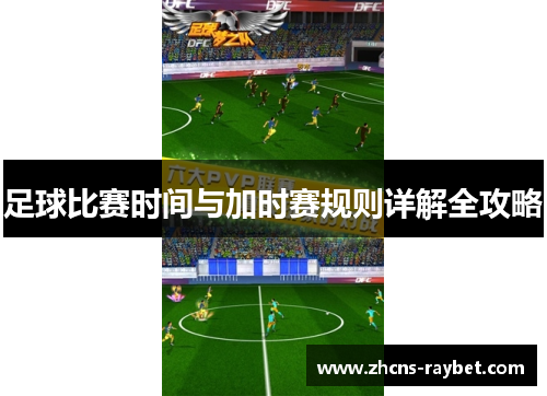 足球比赛时间与加时赛规则详解全攻略 足球比赛时间与加时赛规则详解全攻略