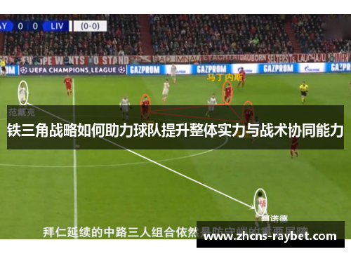 铁三角战略如何助力球队提升整体实力与战术协同能力 铁三角战略如何助力球队提升整体实力与战术协同能力