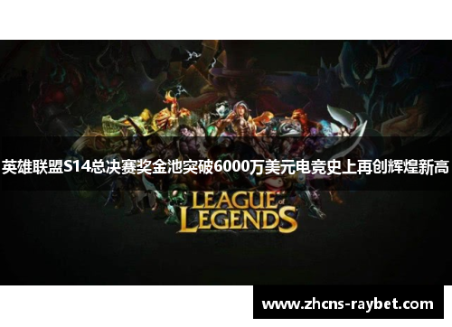 英雄联盟S14总决赛奖金池突破6000万美元电竞史上再创辉煌新高 英雄联盟S14总决赛奖金池突破6000万美元电竞史上再创辉煌新高