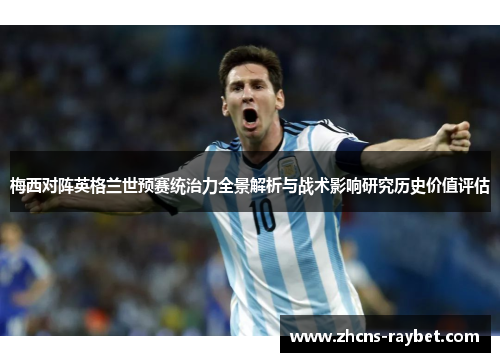 梅西对阵英格兰世预赛统治力全景解析与战术影响研究历史价值评估 梅西对阵英格兰世预赛统治力全景解析与战术影响研究历史价值评估