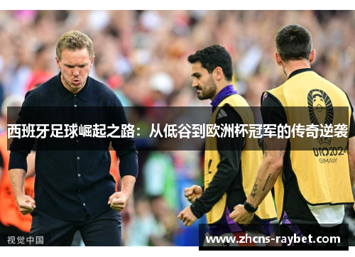 西班牙足球崛起之路：从低谷到欧洲杯冠军的传奇逆袭