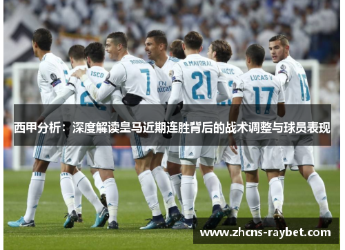 西甲分析:深度解读皇马近期连胜背后的战术调整与球员表现 西甲分析:深度解读皇马近期连胜背后的战术调整与球员表现