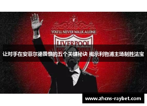 让对手在安菲尔德畏惧的五个关键秘诀 揭示利物浦主场制胜法宝