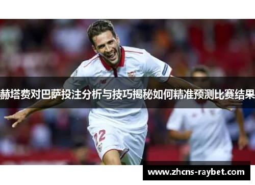 赫塔费对巴萨投注分析与技巧揭秘如何精准预测比赛结果