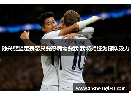 孙兴慜坚定表态只要热刺需要我 我将始终为球队效力