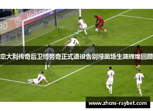 意大利传奇后卫博努奇正式退役告别绿茵场生涯辉煌回顾