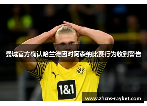 曼城官方确认哈兰德因对阿森纳比赛行为收到警告