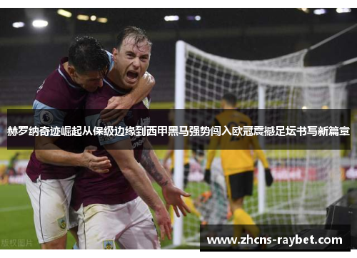 赫罗纳奇迹崛起从保级边缘到西甲黑马强势闯入欧冠震撼足坛书写新篇章