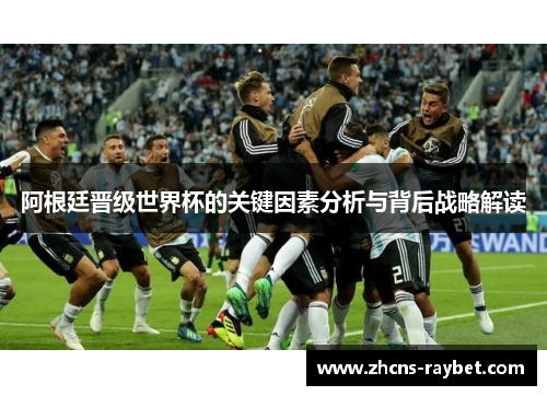 阿根廷晋级世界杯的关键因素分析与背后战略解读