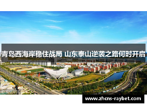 青岛西海岸稳住战局 山东泰山逆袭之路何时开启
